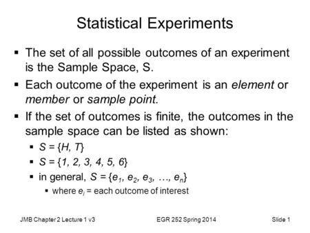 JMB Chapter 2 Lecture 1 v3EGR 252 Spring 2014Slide 1 Statistical Experiments  The set of all possible outcomes of an experiment is the Sample Space, S.