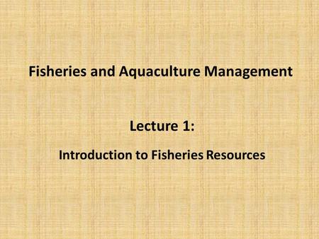 Fisheries and Aquaculture Management Lecture 1: Introduction to Fisheries Resources.