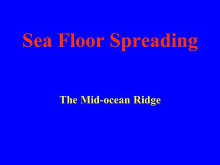 Sea Floor Spreading The Mid-ocean Ridge Vocabulary Sonar Sea-floor spreading Deep-ocean trench Subduction Mid-ocean ridge.