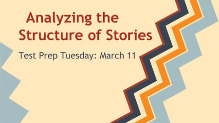 Analyzing the Structure of Stories Test Prep Tuesday: March 11.