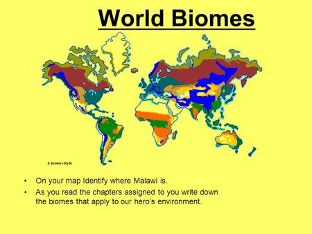 World Biomes On your map Identify where Malawi is. As you read the chapters assigned to you write down the biomes that apply to our hero’s environment.