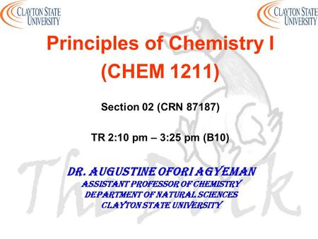 Principles of Chemistry I (CHEM 1211) Section 02 (CRN 87187) TR 2:10 pm – 3:25 pm (B10) DR. AUGUSTINE OFORI AGYEMAN Assistant professor of chemistry Department.