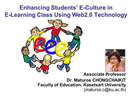 Enhancing Students’ E-Culture in E-Learning Class Using Web2.0 Technology Associate Professor Dr. Maturos CHONGCHAIKIT Faculty of Education, Kasetsart.