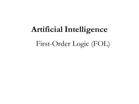 Artificial Intelligence First-Order Logic (FOL). Outline of this Chapter The need for FOL? What is a FOL? Syntax and semantics of FOL Using FOL.