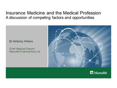 Insurance Medicine and the Medical Profession A discussion of competing factors and opportunities Dr Antony Vriens Chief Medical Director Manulife Financial.