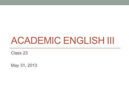 ACADEMIC ENGLISH III Class 23 May 31, 2013. Today Improving Writing Clarity - Pronoun agreement and reference - Nominalization.