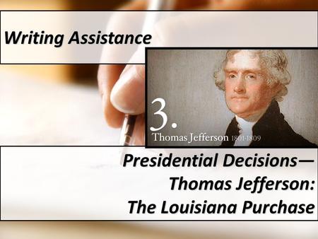 Writing Assistance Presidential Decisions— Thomas Jefferson: The Louisiana Purchase.