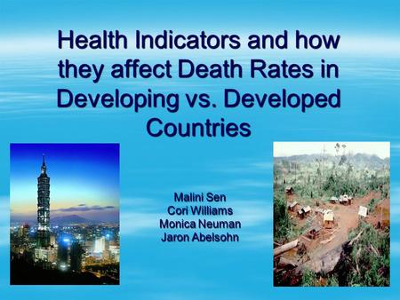 Health Indicators and how they affect Death Rates in Developing vs. Developed Countries Malini Sen Cori Williams Monica Neuman Jaron Abelsohn.