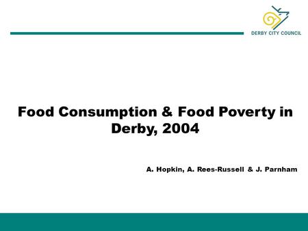 Food Consumption & Food Poverty in Derby, 2004 A. Hopkin, A. Rees-Russell & J. Parnham.