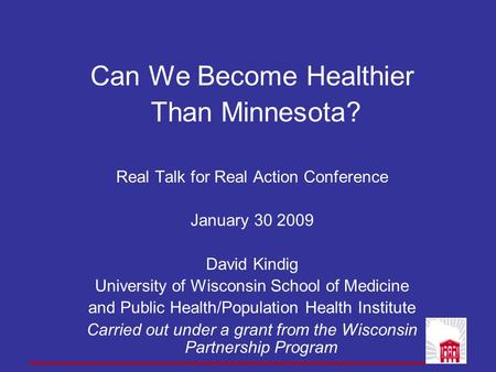 Can We Become Healthier Than Minnesota? Real Talk for Real Action Conference January 30 2009 David Kindig University of Wisconsin School of Medicine and.