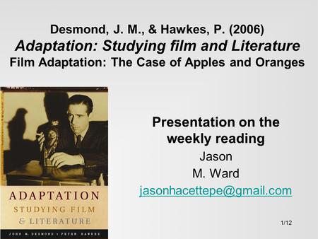 Desmond, J. M., & Hawkes, P. (2006) Adaptation: Studying film and Literature Film Adaptation: The Case of Apples and Oranges Presentation on the weekly.