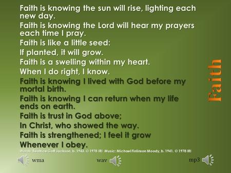 Faith is knowing the sun will rise, lighting each new day. Faith is knowing the Lord will hear my prayers each time I pray. Faith is like a little seed: