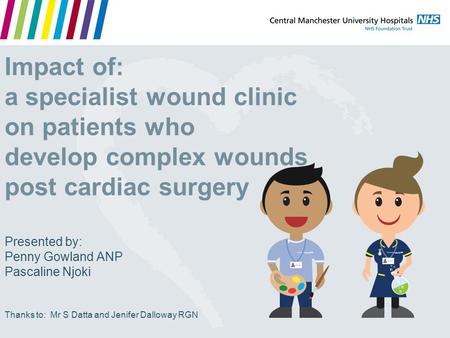 Impact of: a specialist wound clinic on patients who develop complex wounds post cardiac surgery Presented by: Penny Gowland ANP Pascaline Njoki Thanks.