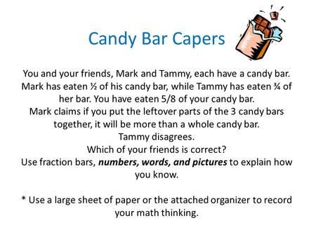 Candy Bar Capers You and your friends, Mark and Tammy, each have a candy bar. Mark has eaten ½ of his candy bar, while Tammy has eaten ¾ of her bar.