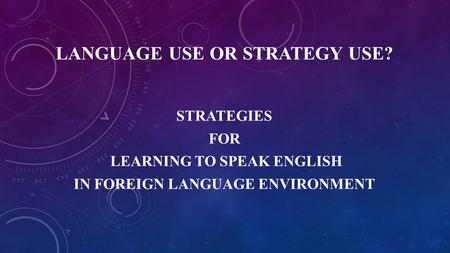 LANGUAGE USE OR STRATEGY USE? STRATEGIES FOR LEARNING TO SPEAK ENGLISH IN FOREIGN LANGUAGE ENVIRONMENT.