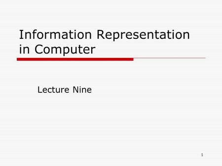 1 Information Representation in Computer Lecture Nine.