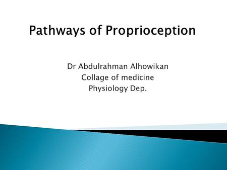 Dr Abdulrahman Alhowikan Collage of medicine Physiology Dep. Pathways of Proprioception.