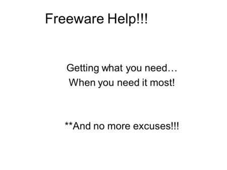 Freeware Help!!! Getting what you need… When you need it most! **And no more excuses!!!