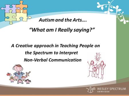 Autism and the Arts…. “What am I Really saying?” A Creative approach in Teaching People on the Spectrum to Interpret Non-Verbal Communication.