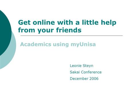 Get online with a little help from your friends Academics using myUnisa Leonie Steyn Sakai Conference December 2006.