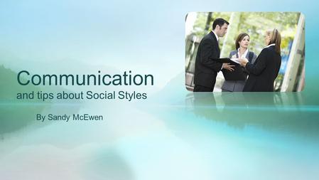 Communication and tips about Social Styles By Sandy McEwen.