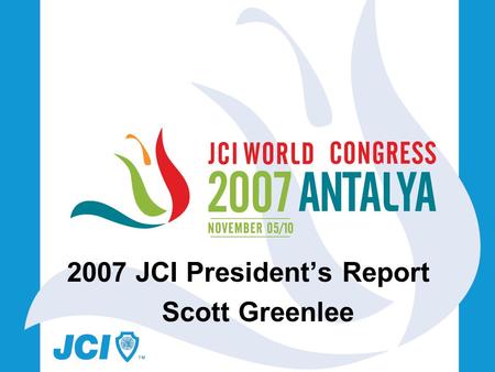 2007 JCI President’s Report Scott Greenlee. JCI Activity for 2007 48 Different NOMs visited to date 14 Different JCI USA State Organizations 4 Different.