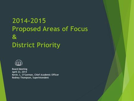 2014-2015 Proposed Areas of Focus & District Priority Board Meeting April 22, 2014 Kevin. L. O’Gorman, Chief Academic Officer Rodney Thompson, Superintendent.