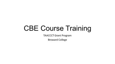 CBE Course Training TAACCCT Grant Program Broward College.