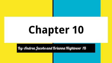 Chapter 10 By: Andrea Jacobs and Brianna Hightower 1B.