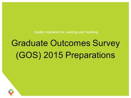 Graduate Outcomes Survey (GOS) 2015 Preparations Quality Indicators for Learning and Teaching.