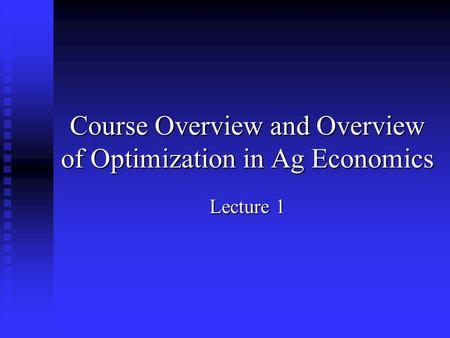 Course Overview and Overview of Optimization in Ag Economics Lecture 1.