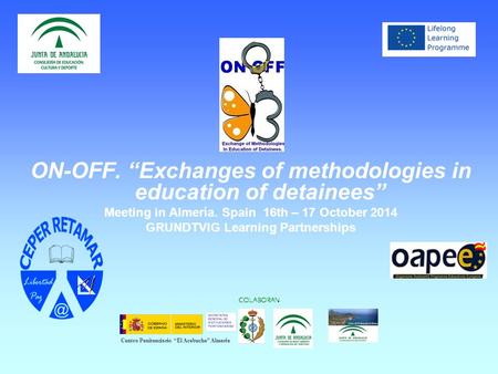 ON-OFF. “Exchanges of methodologies in education of detainees” Meeting in Almería. Spain 16th – 17 October 2014 GRUNDTVIG Learning Partnerships COLABORAN.