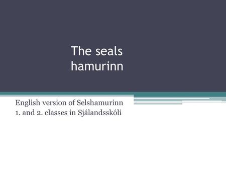 The seals hamurinn English version of Selshamurinn 1. and 2. classes in Sjálandsskóli.