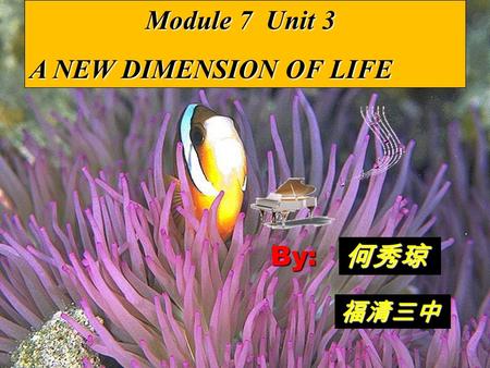 福清三中 何秀琼 Module 7 Unit 3 Module 7 Unit 3 A NEW DIMENSION OF LIFE By: