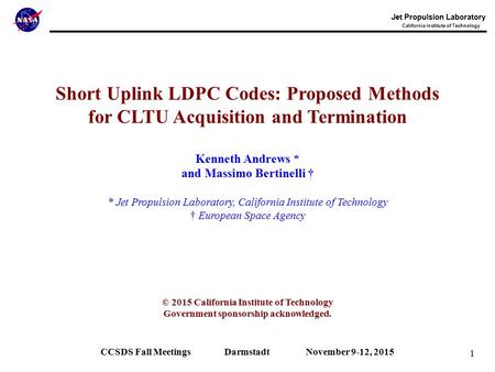 1 Jet Propulsion Laboratory California Institute of Technology Short Uplink LDPC Codes: Proposed Methods for CLTU Acquisition and Termination Kenneth Andrews.