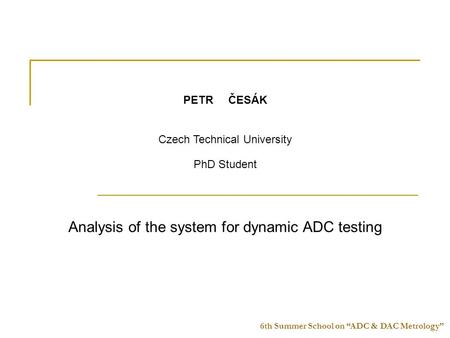 6th Summer School on “ADC & DAC Metrology” PETRČESÁK Czech Technical University PhD Student Analysis of the system for dynamic ADC testing.