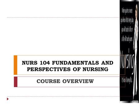 NURS 104 FUNDAMENTALS AND PERSPECTIVES OF NURSING COURSE OVERVIEW.