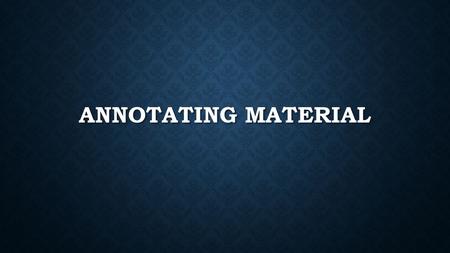 ANNOTATING MATERIAL. WHAT IS ANNOTATING? Annotating a text is a way to augment your understanding. It is a fairly pliable skill and therefore difficult.