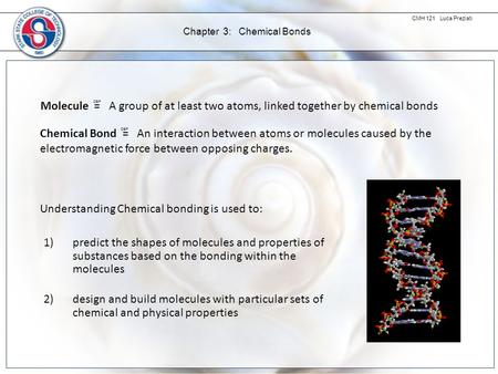 CMH 121 Luca Preziati Chapter 3: Chemical Bonds Molecule = A group of at least two atoms, linked together by chemical bonds DEF Chemical Bond = An interaction.