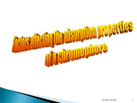 Dr Gihan Gawish 1.  The absorption spectrum of a chromophore is primarily determined by the chemical structure of the molecule. A( λ)= e l c Dr Gihan.