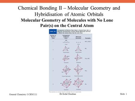 Chemical Bonding II – Molecular Geometry and Hybridisation of Atomic Orbitals General Chemistry I CHM 111 Dr Erdal OnurhanSlide 1 Molecular Geometry of.