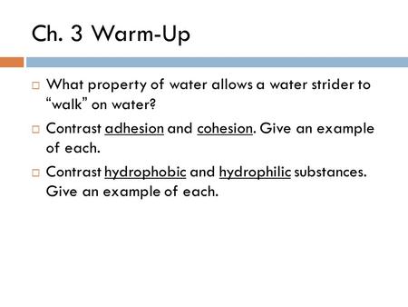 Ch. 3 Warm-Up What property of water allows a water strider to “walk” on water? Contrast adhesion and cohesion. Give an example of each. Contrast hydrophobic.