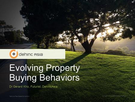 Evolving Property Buying Behaviors Company Proprietary and Confidential National Real Estate Convention Dr Gerard Kho, Futurist, DehincAsia.