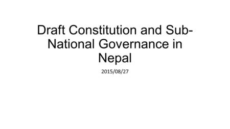 Draft Constitution and Sub- National Governance in Nepal 2015/08/27.