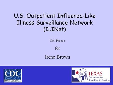 U.S. Outpatient Influenza-Like Illness Surveillance Network (ILINet) Neil Pascoe for Irene Brown.