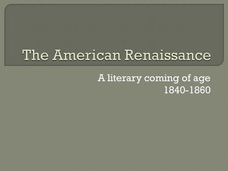 A literary coming of age 1840-1860.  In the mid 1800’s, it was not clear whether America would ever produce a writer as good as William Shakespeare.