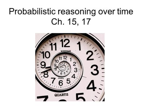 Probabilistic reasoning over time Ch. 15, 17. Probabilistic reasoning over time So far, we’ve mostly dealt with episodic environments –Exceptions: games.