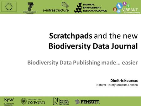 Scratchpads and the new Biodiversity Data Journal Biodiversity Data Publishing made… easier Dimitris Koureas Natural History Museum London.