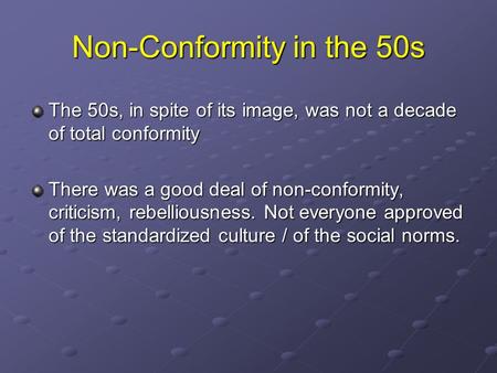 Non-Conformity in the 50s The 50s, in spite of its image, was not a decade of total conformity There was a good deal of non-conformity, criticism, rebelliousness.