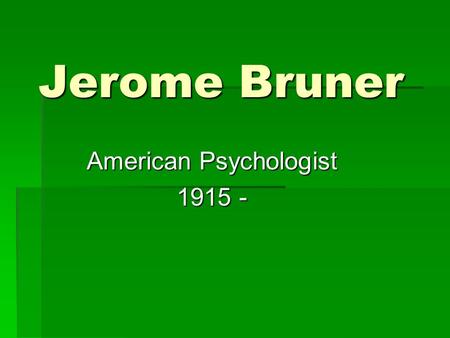 Jerome Bruner American Psychologist 1915 -. Background  Born in New York, NY  Attended Duke University and Harvard  Currently a senior research fellow.